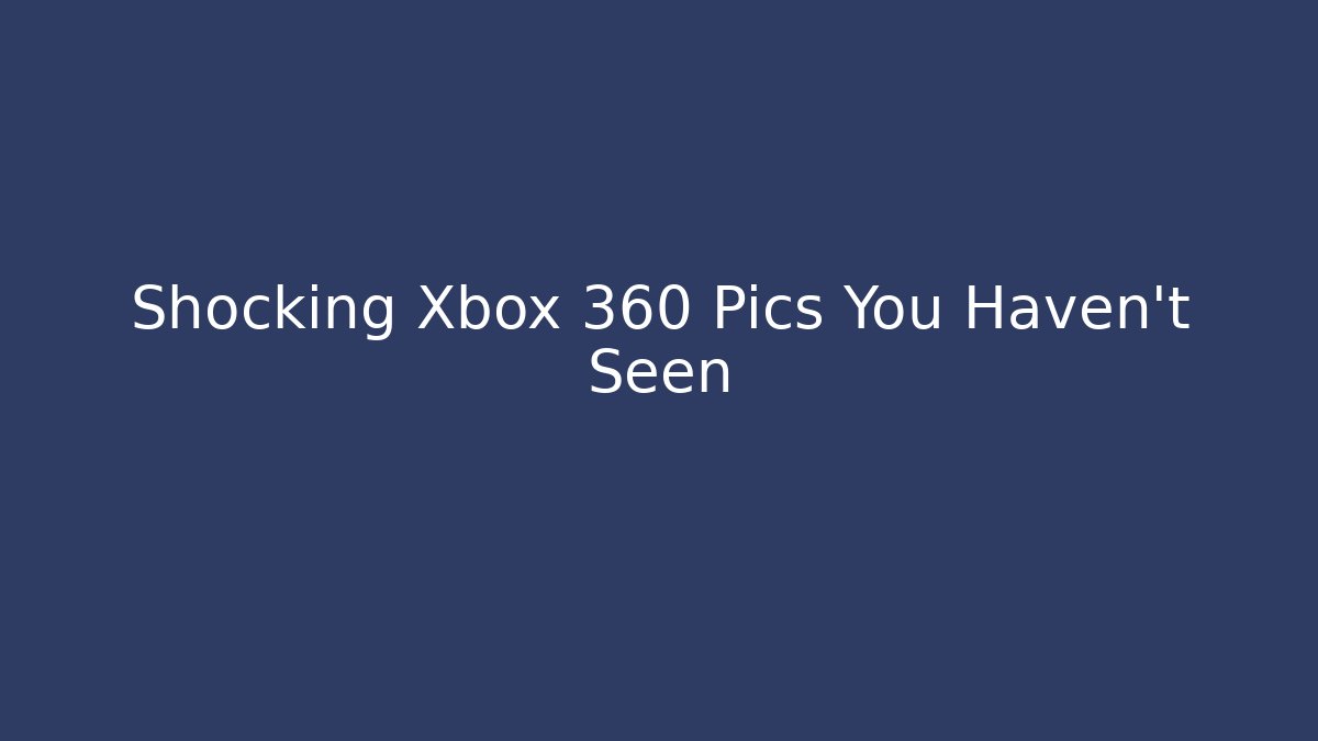 Shocking Xbox 360 Pics You Haven't Seen