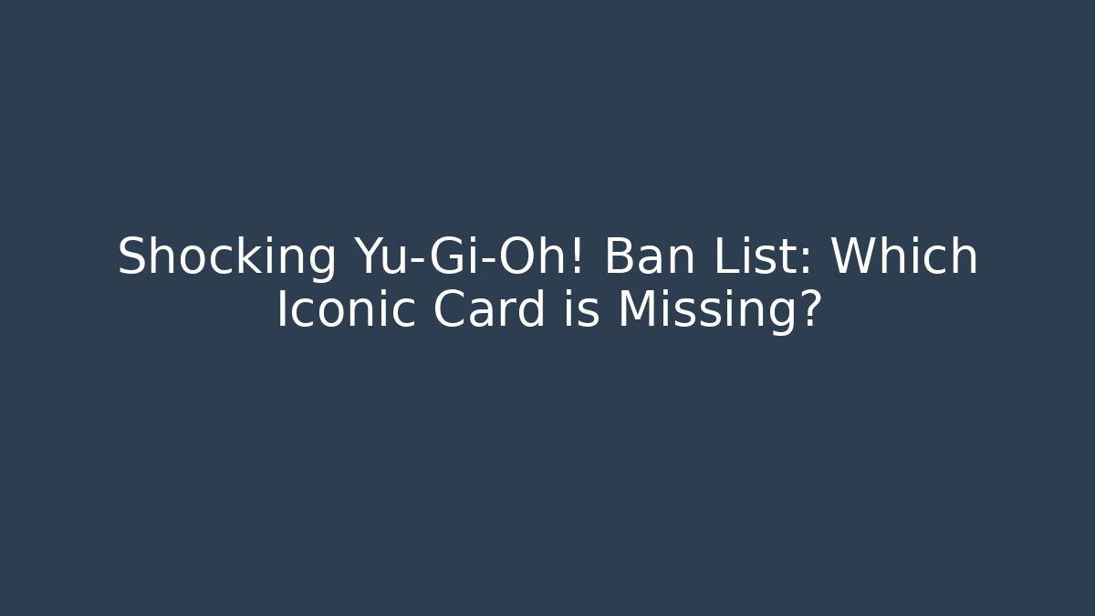 Shocking Yu-Gi-Oh! Ban List: Which Iconic Card is Missing?