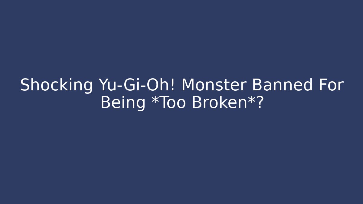 Shocking Yu-Gi-Oh! Monster Banned For Being *Too Broken*?