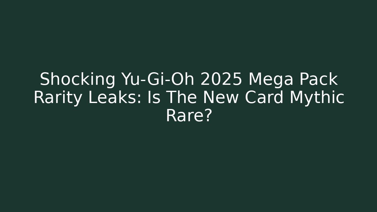 Shocking Yu-Gi-Oh 2025 Mega Pack Rarity Leaks: Is The New Card Mythic Rare?