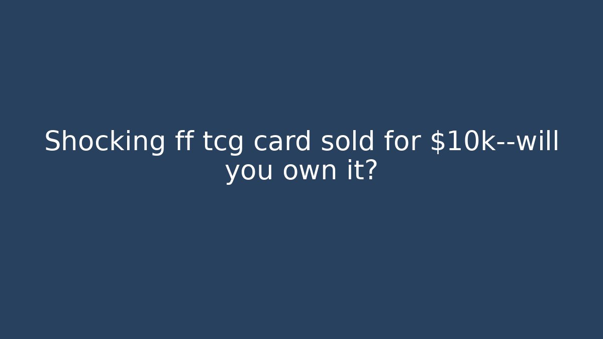 Shocking ff tcg card sold for $10k—will you own it?