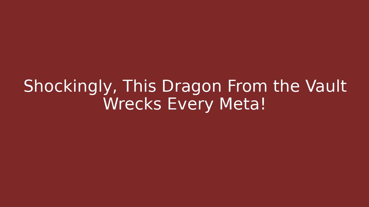 Shockingly, This Dragon From the Vault Wrecks Every Meta!