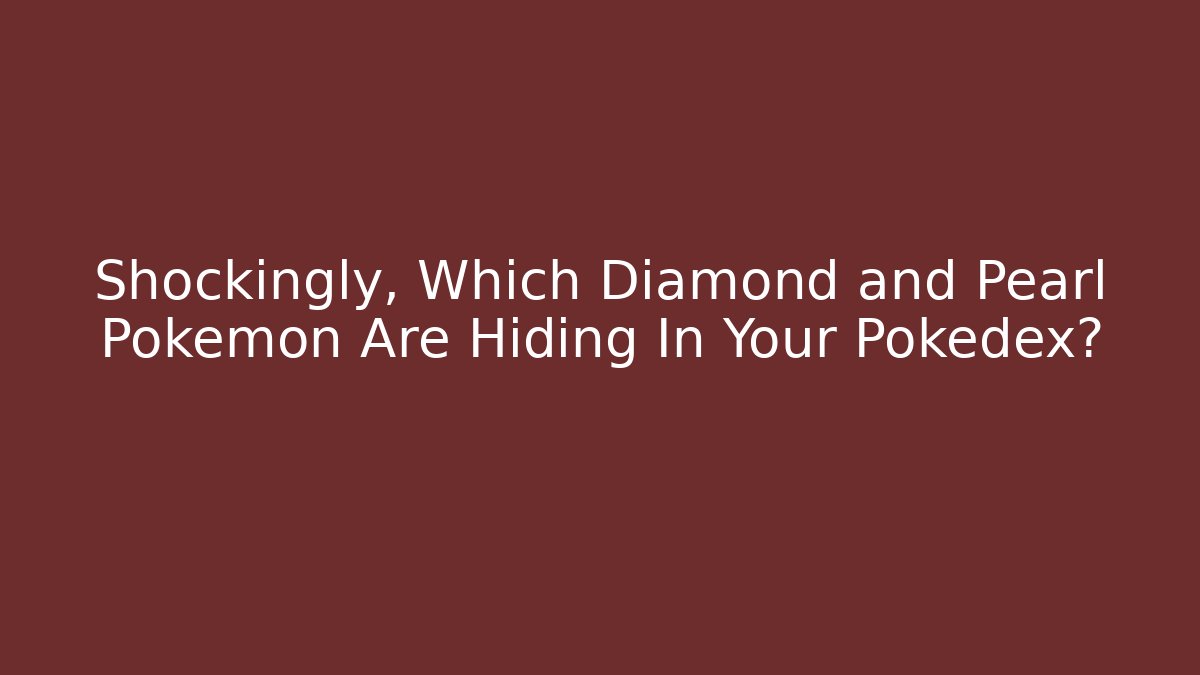 Shockingly, Which Diamond and Pearl Pokemon Are Hiding In Your Pokedex?