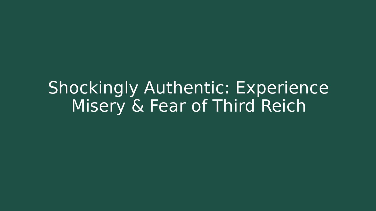 Shockingly Authentic: Experience Misery & Fear of Third Reich