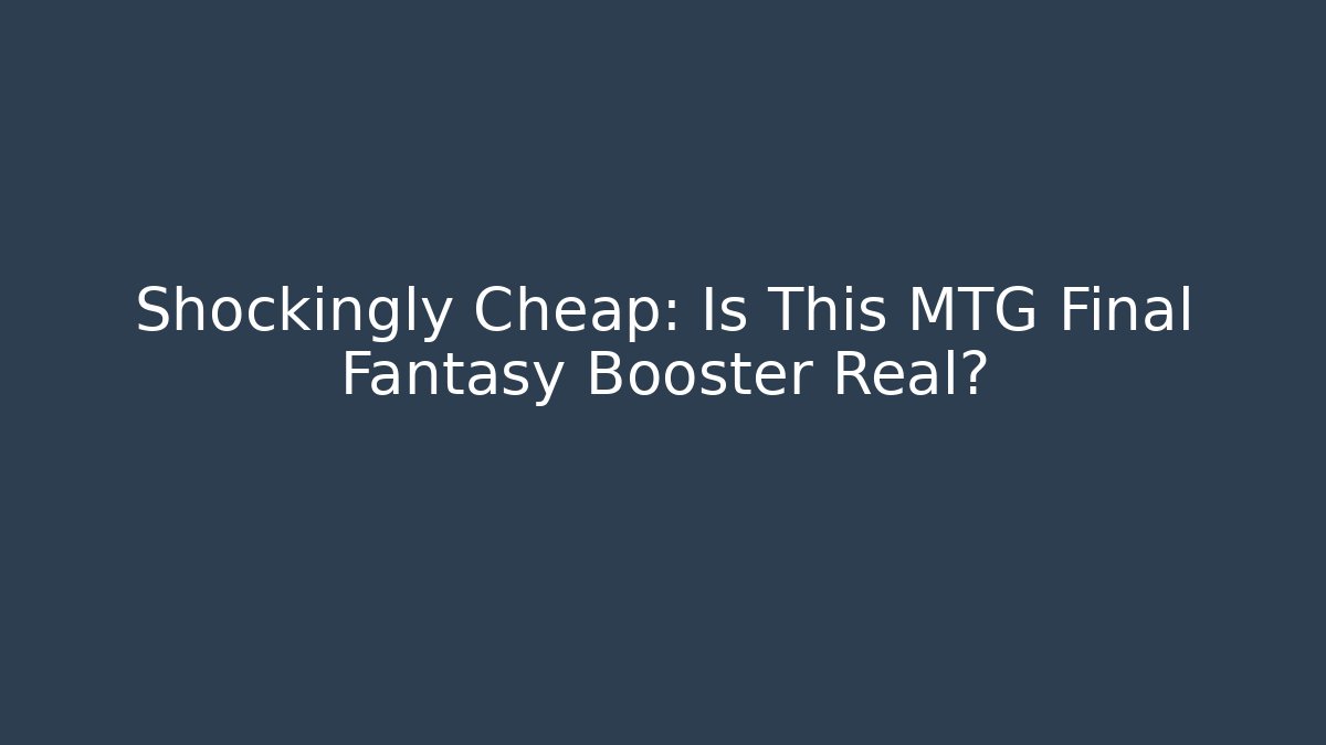 Shockingly Cheap: Is This MTG Final Fantasy Booster Real? - Critter Realm