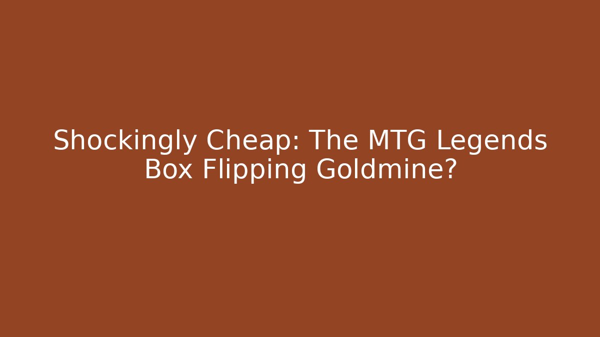 Shockingly Cheap: The MTG Legends Box Flipping Goldmine?