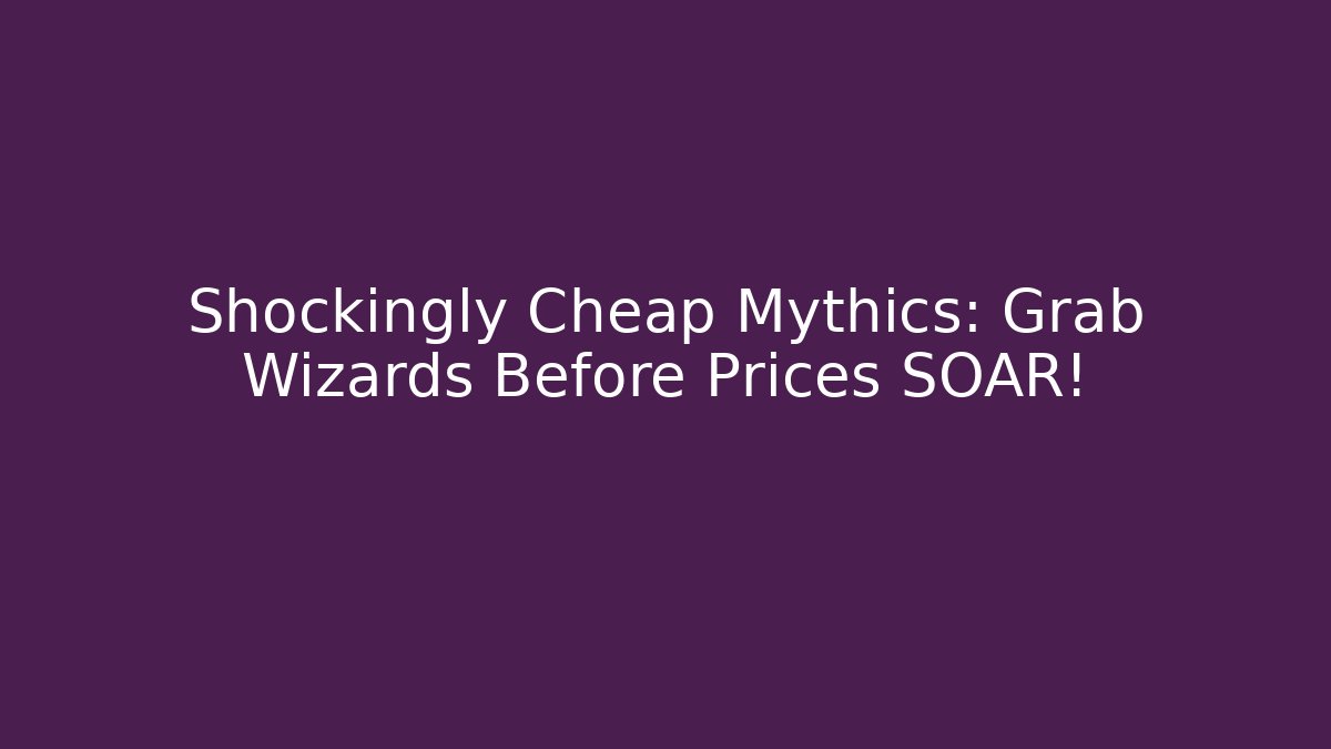 Shockingly Cheap Mythics: Grab Wizards Before Prices SOAR!