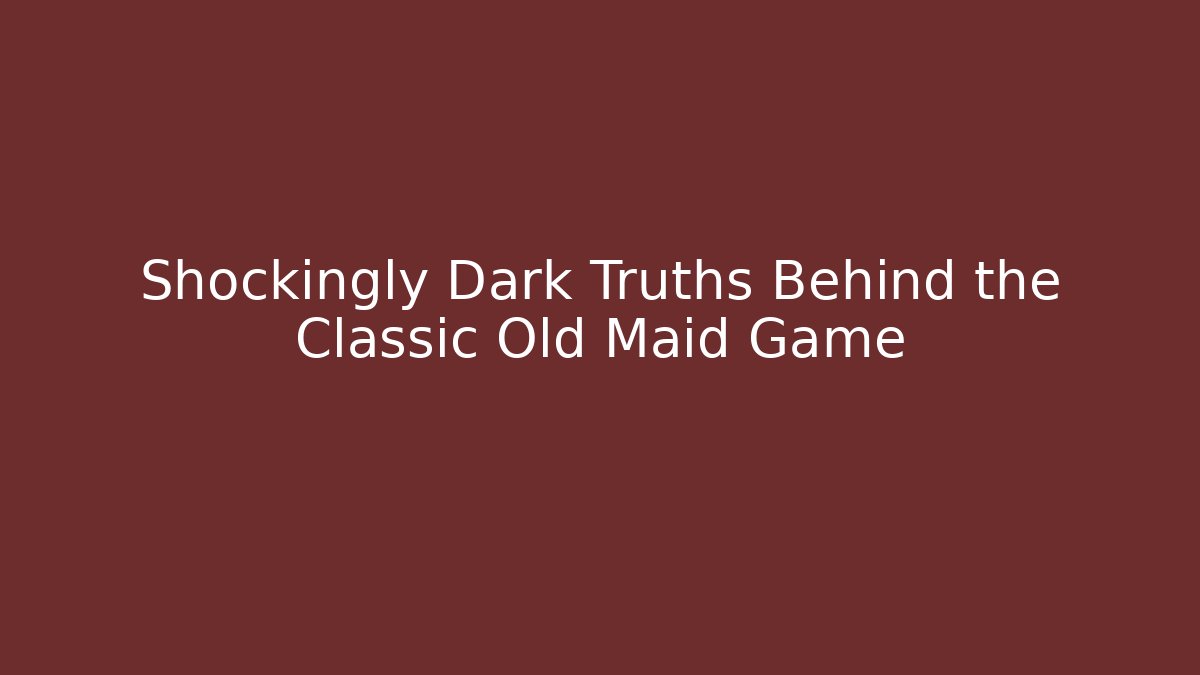 Shockingly Dark Truths Behind the Classic Old Maid Game