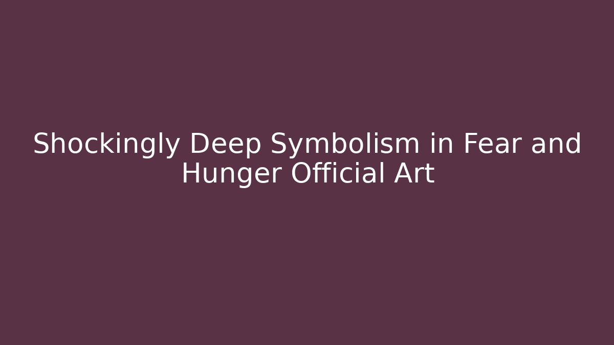 Shockingly Deep Symbolism in Fear and Hunger Official Art