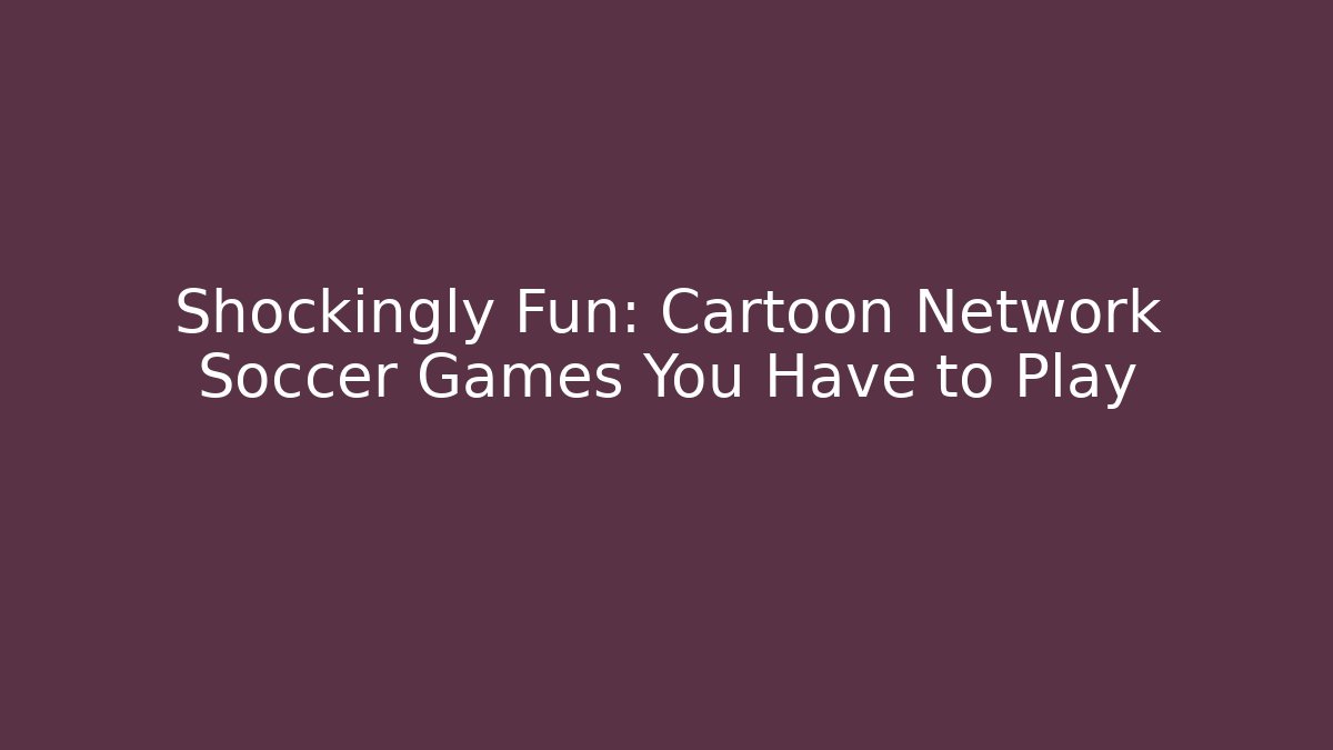 Shockingly Fun: Cartoon Network Soccer Games You Have to Play