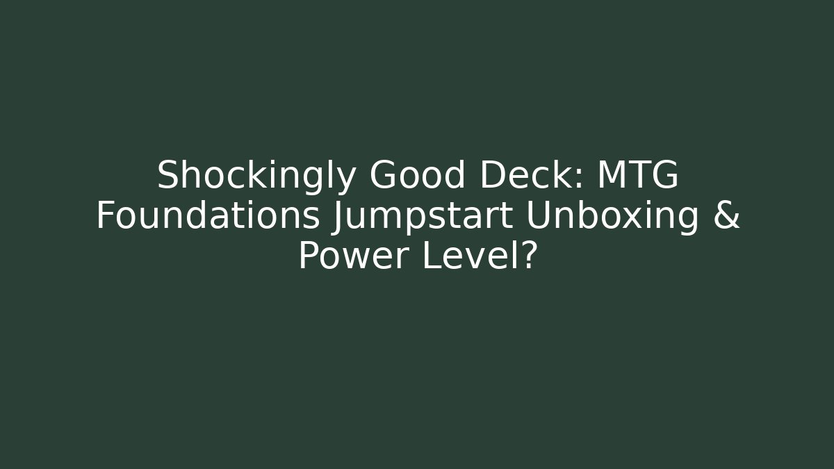 Shockingly Good Deck: MTG Foundations Jumpstart Unboxing & Power Level?