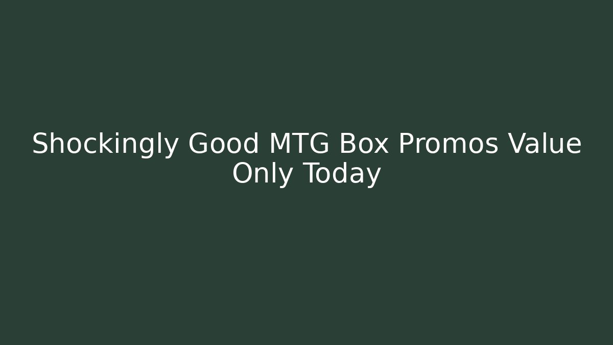 Shockingly Good MTG Box Promos Value Only Today