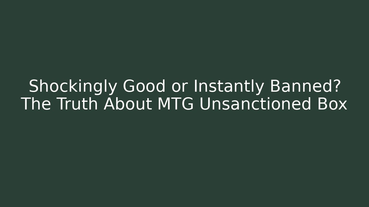 Shockingly Good or Instantly Banned? The Truth About MTG Unsanctioned Box