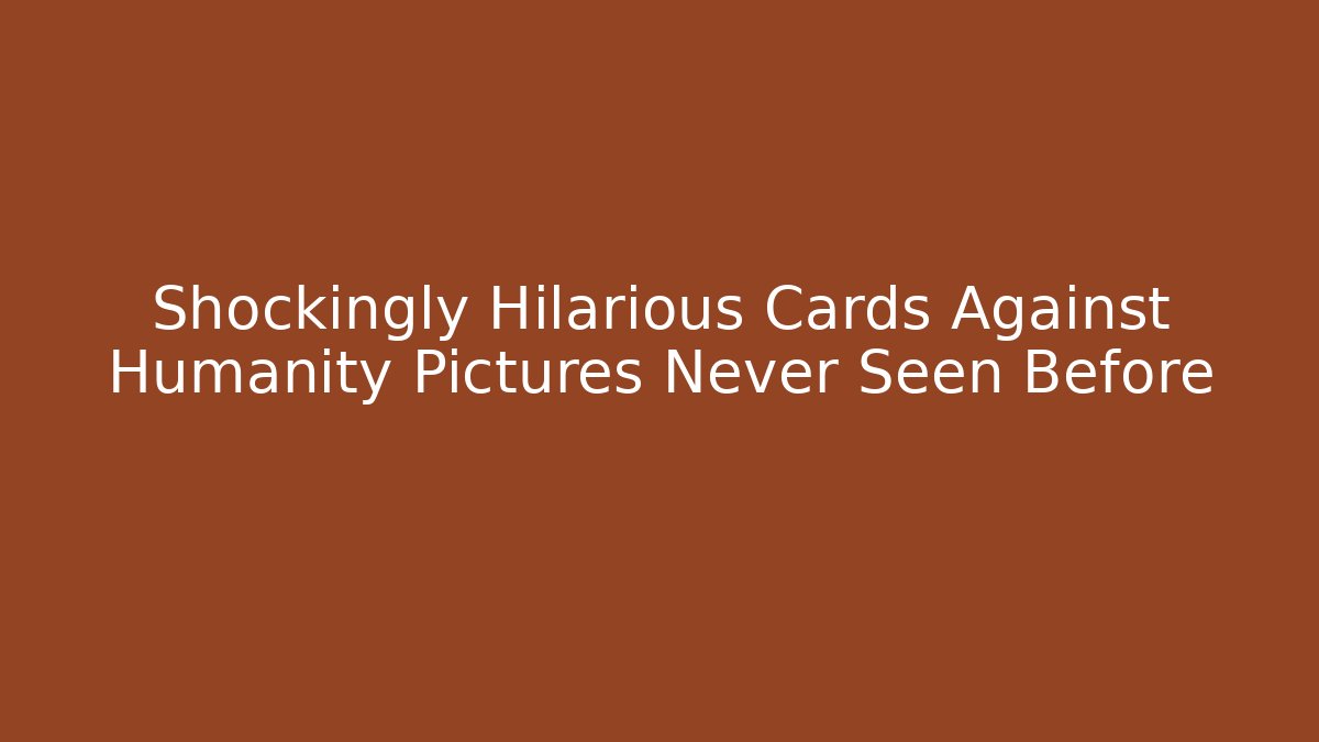 Shockingly Hilarious Cards Against Humanity Pictures Never Seen Before