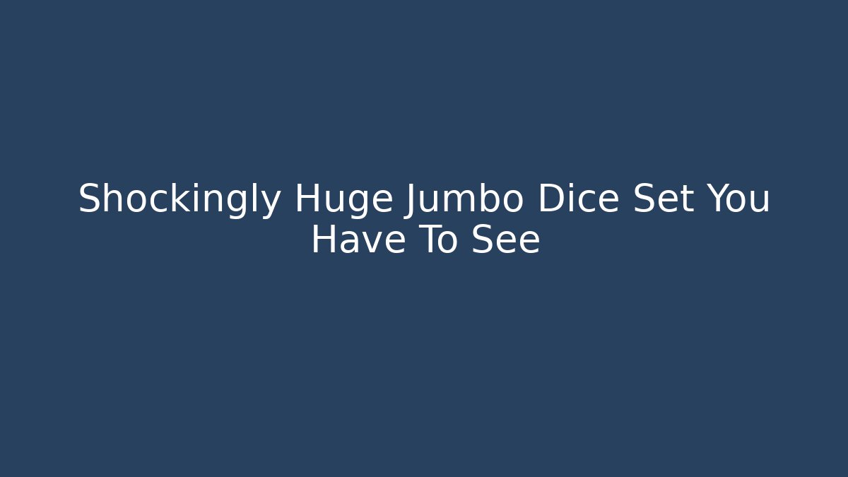 Shockingly Huge Jumbo Dice Set You Have To See - Critter Realm