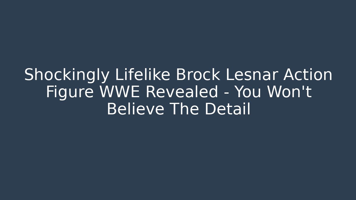 Shockingly Lifelike Brock Lesnar Action Figure WWE Revealed – You Won't Believe The Detail