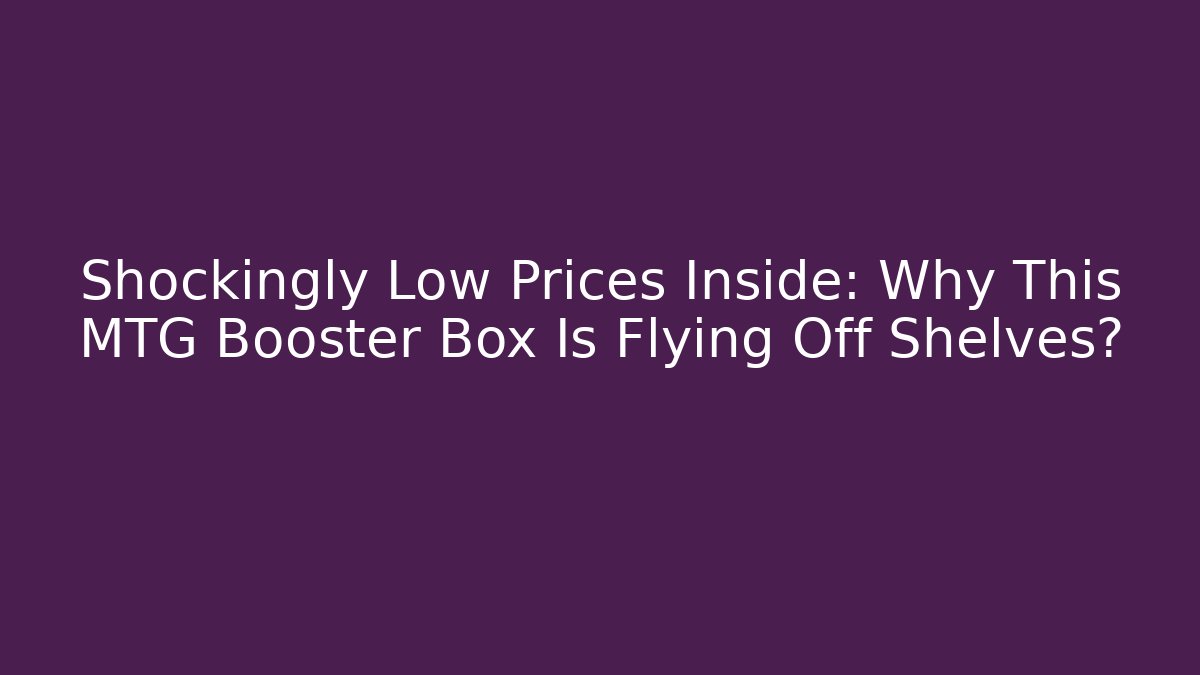 Shockingly Low Prices Inside: Why This MTG Booster Box Is Flying Off Shelves?