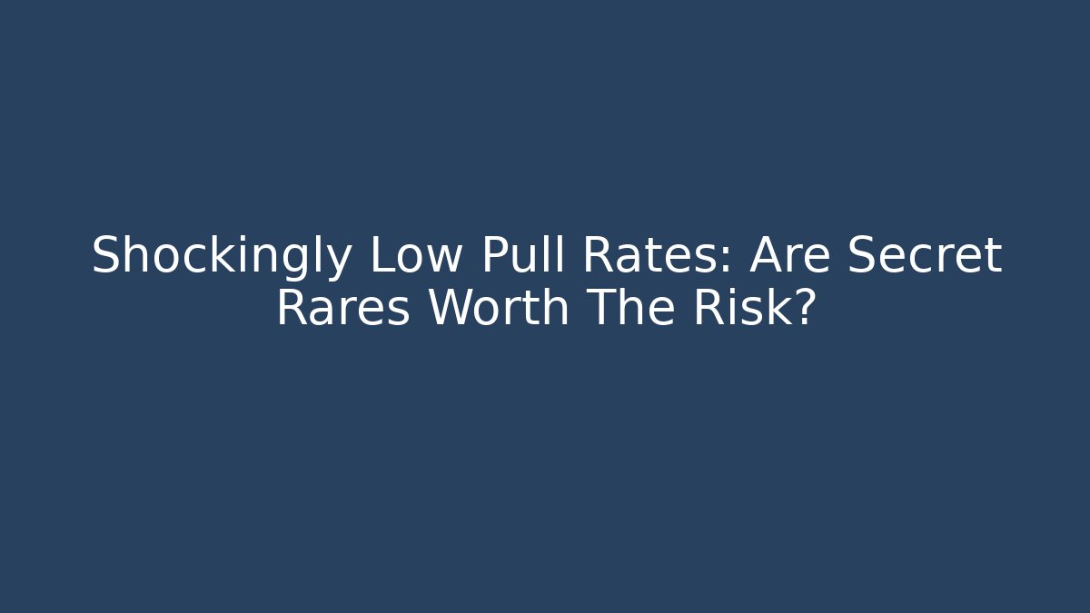 Shockingly Low Pull Rates: Are Secret Rares Worth The Risk?