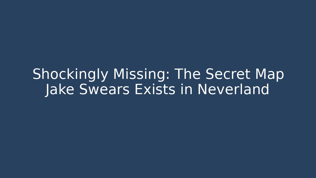 Shockingly Missing: The Secret Map Jake Swears Exists in Neverland