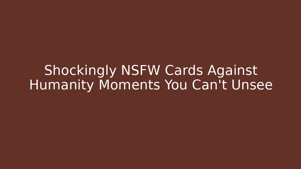Shockingly NSFW Cards Against Humanity Moments You Can't Unsee