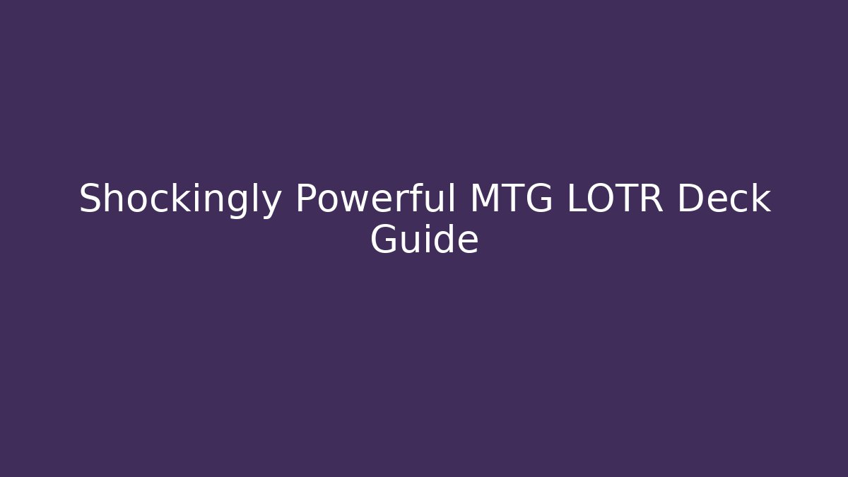 Shockingly Powerful MTG LOTR Deck Guide