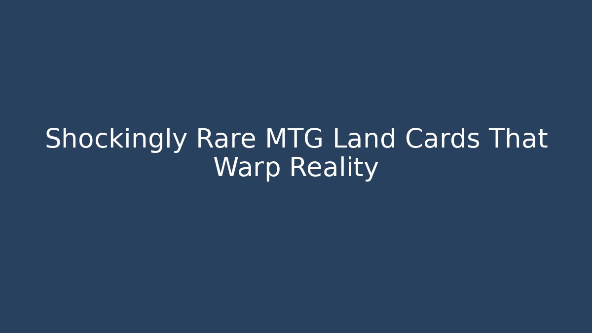 Shockingly Rare MTG Land Cards That Warp Reality