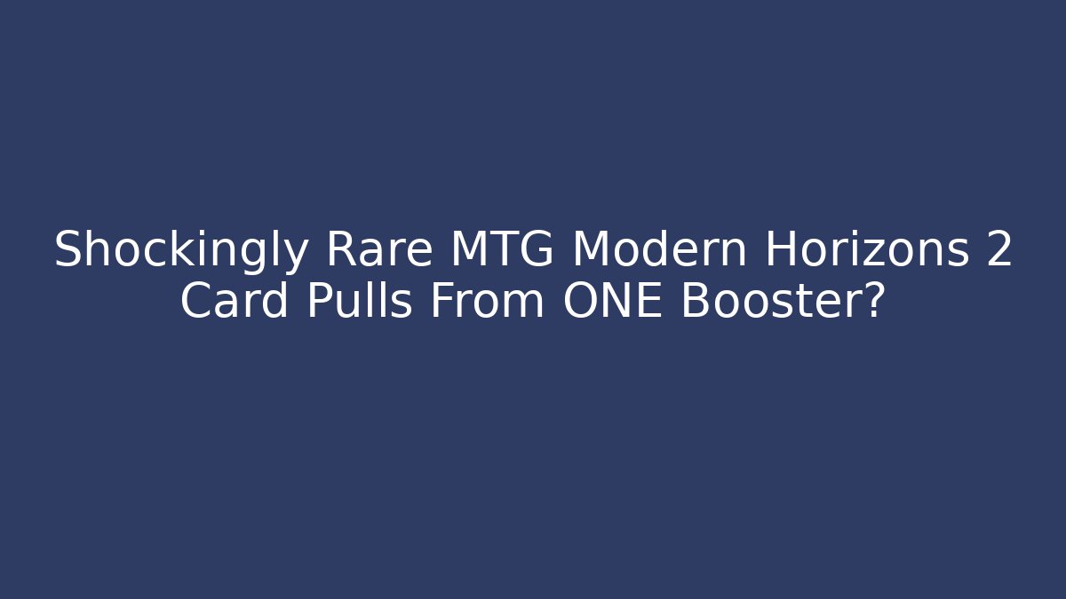 Shockingly Rare MTG Modern Horizons 2 Card Pulls From ONE Booster?