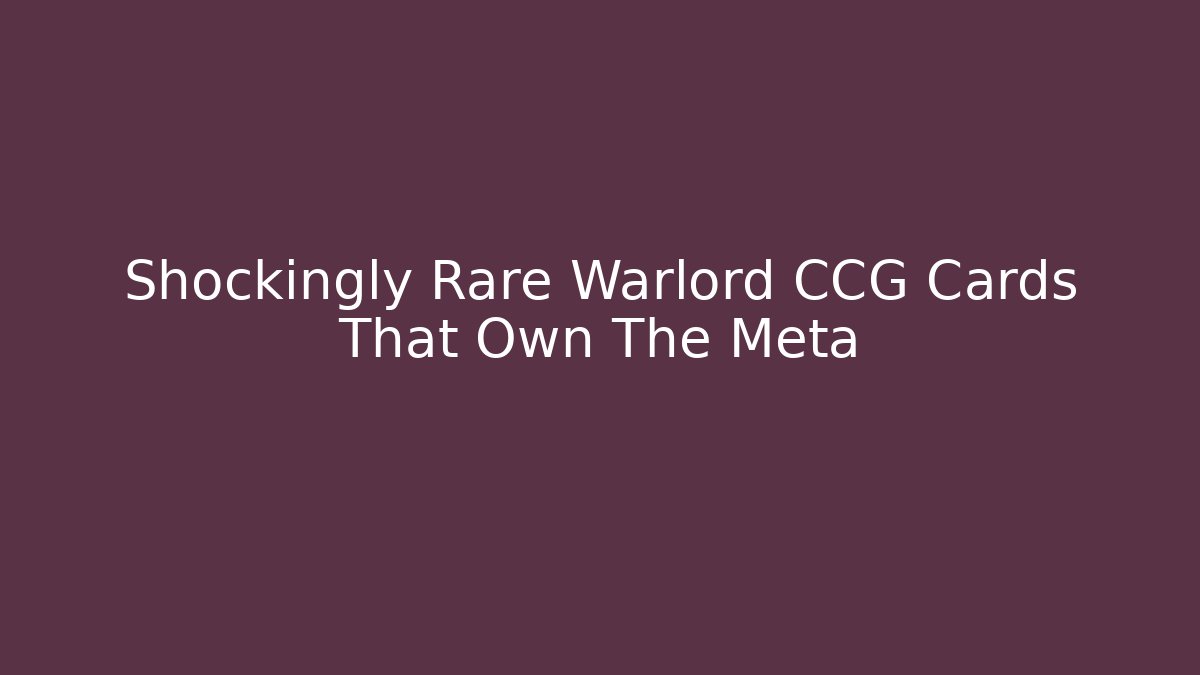 Shockingly Rare Warlord CCG Cards That Own The Meta