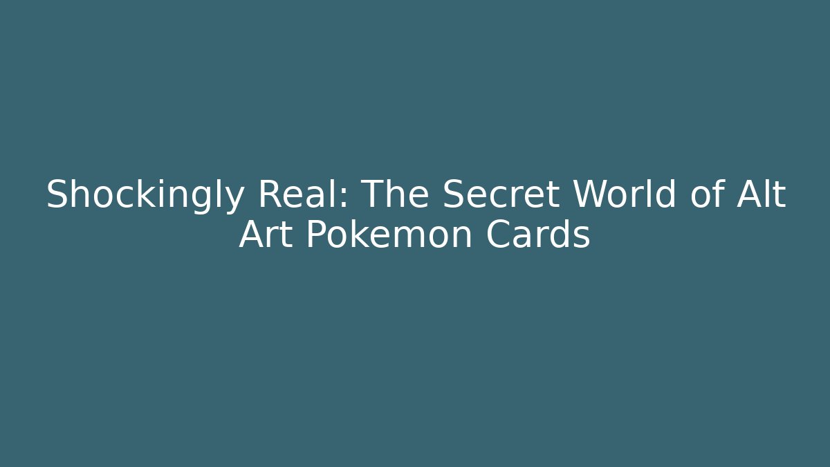 Shockingly Real: The Secret World of Alt Art Pokémon Cards