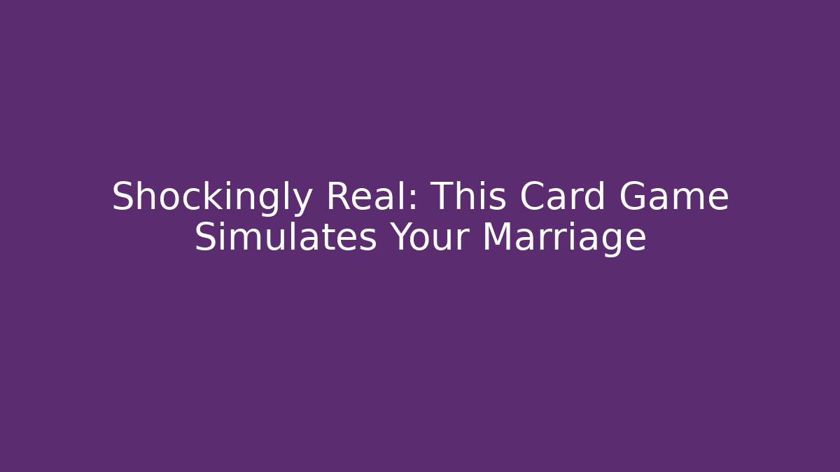 Shockingly Real: This Card Game Simulates Your Marriage