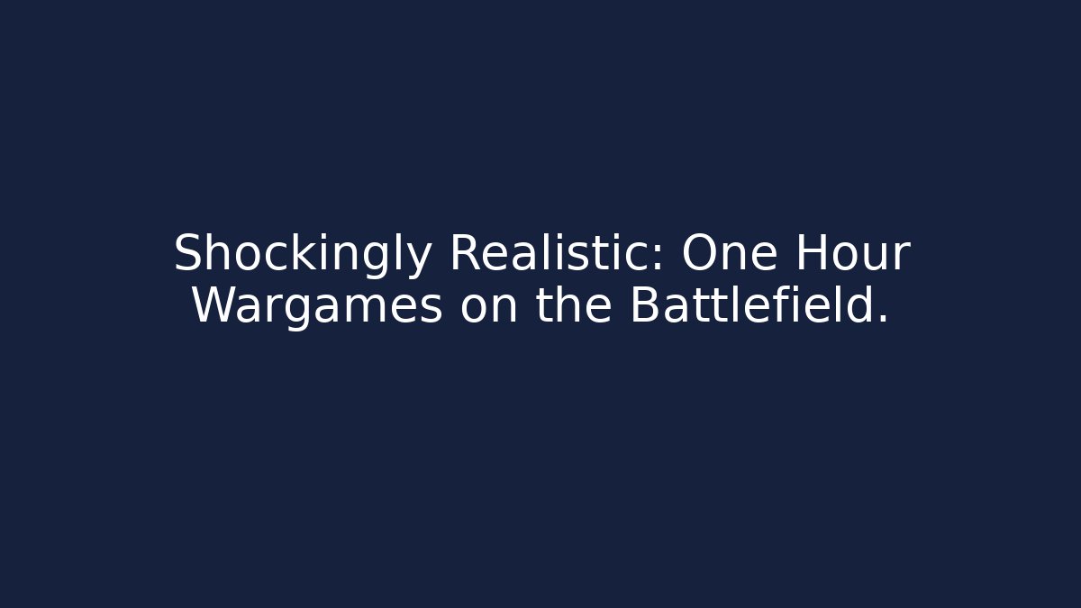 Shockingly Realistic: One Hour Wargames on the Battlefield.