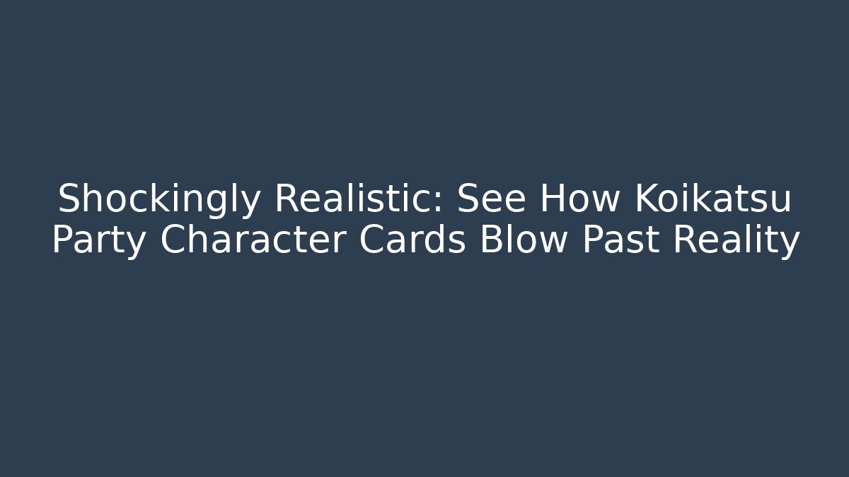 Shockingly Realistic: See How Koikatsu Party Character Cards Blow Past Reality