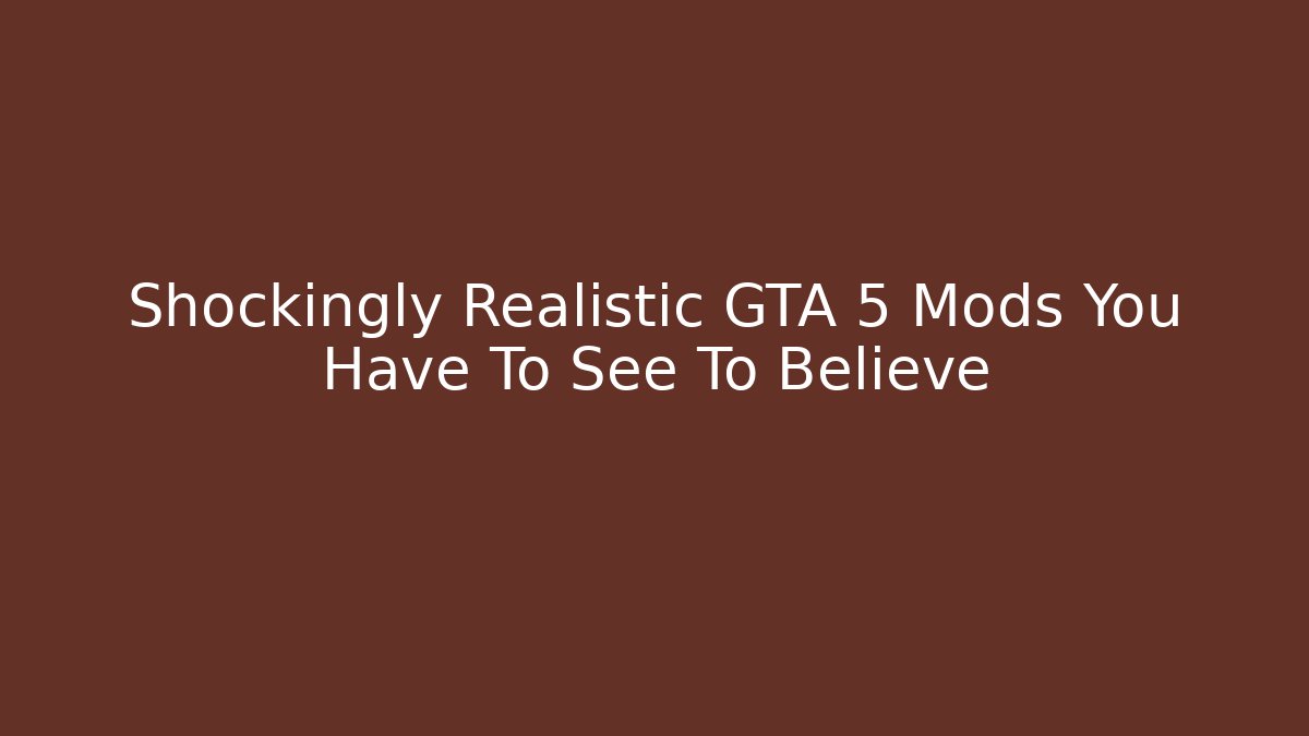 Shockingly Realistic GTA 5 Mods You Have To See To Believe