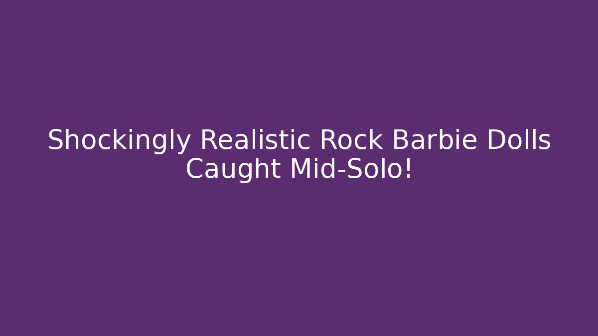 Shockingly Realistic Rock Barbie Dolls Caught Mid-Solo!