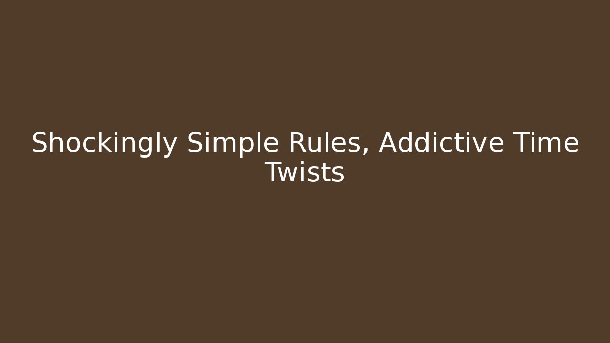Shockingly Simple Rules, Addictive Time Twists