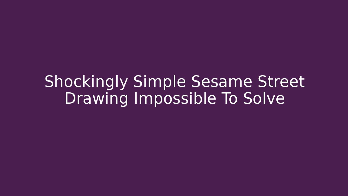 Shockingly Simple Sesame Street Drawing Impossible To Solve