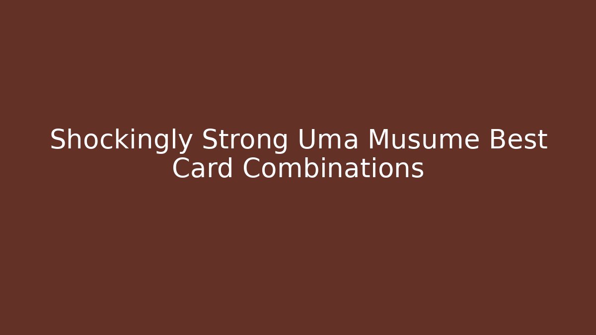 Shockingly Strong Uma Musume Best Card Combinations