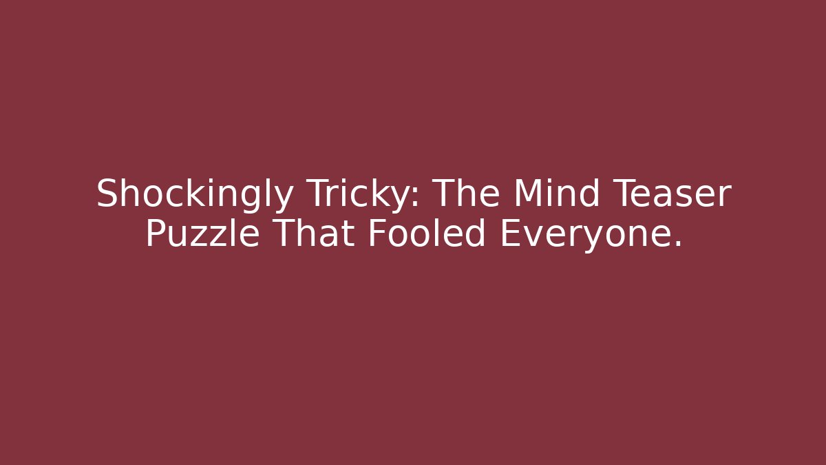 Shockingly Tricky: The Mind Teaser Puzzle That Fooled Everyone.