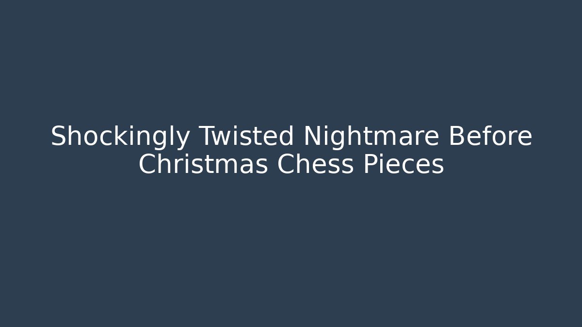 Shockingly Twisted Nightmare Before Christmas Chess Pieces