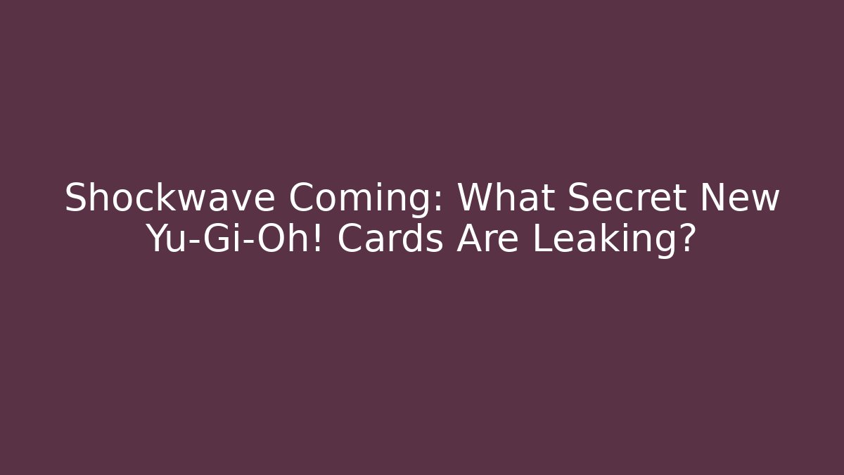 Shockwave Coming: What Secret New Yu-Gi-Oh! Cards Are Leaking?