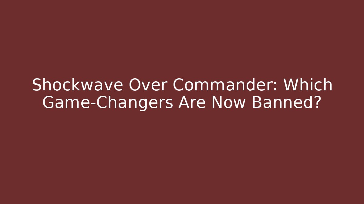 Shockwave Over Commander: Which Game-Changers Are Now Banned? - Critter Realm