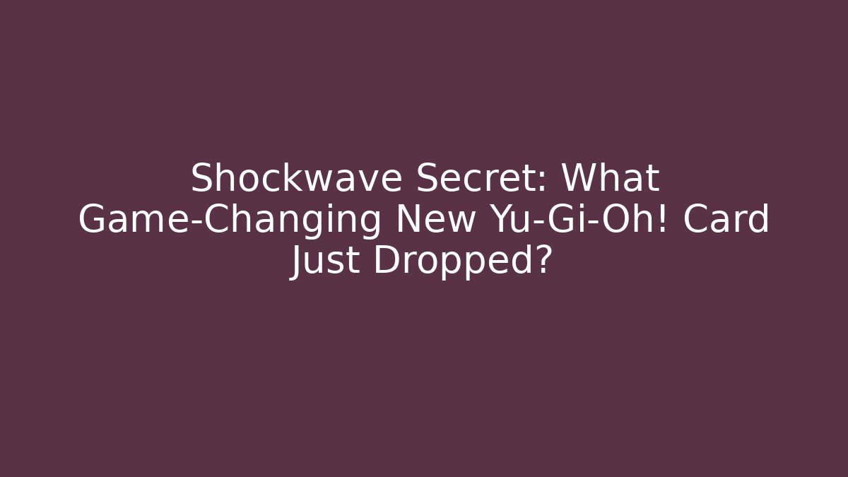 Shockwave Secret: What Game-Changing New Yu-Gi-Oh! Card Just Dropped?