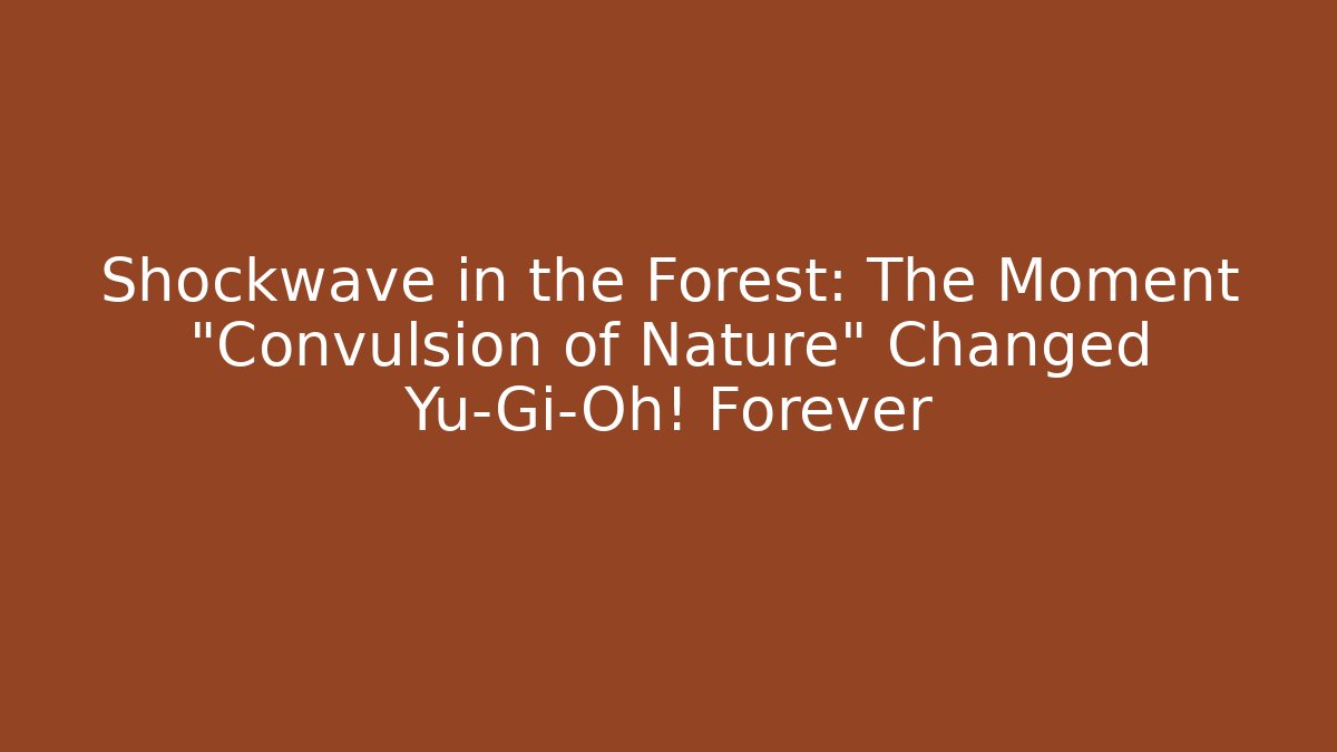 Shockwave in the Forest: The Moment "Convulsion of Nature" Changed Yu-Gi-Oh! Forever