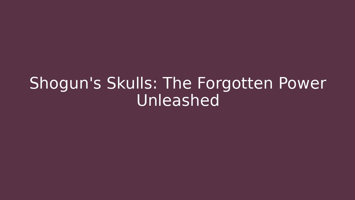 Shogun's Skulls: The Forgotten Power Unleashed