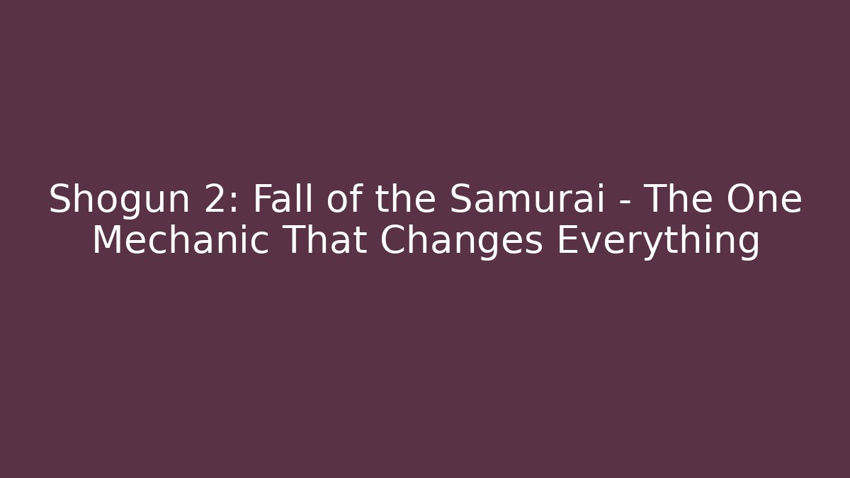 Shogun 2: Fall of the Samurai - The One Mechanic That Changes Everything