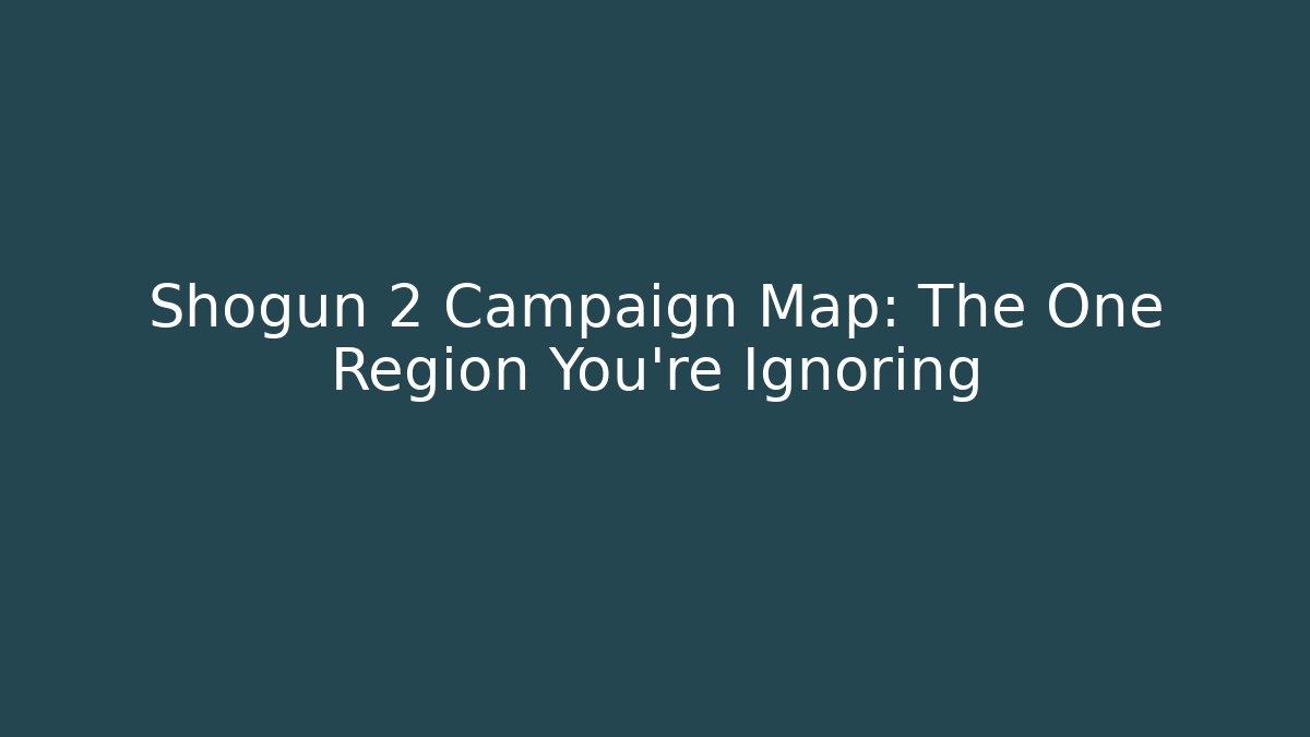 Shogun 2 Campaign Map: The One Region You're Ignoring