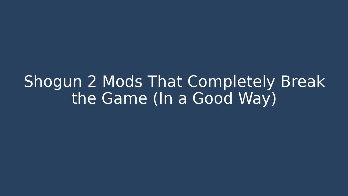 Shogun 2 Mods That Completely Break the Game (In a Good Way)