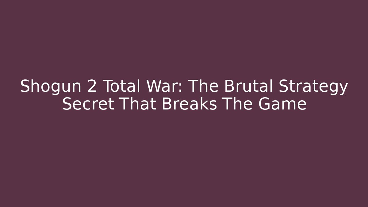 Shogun 2 Total War: The Brutal Strategy Secret That Breaks The Game