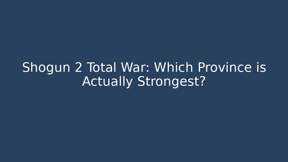 Shogun 2 Total War: Which Province is Actually Strongest?