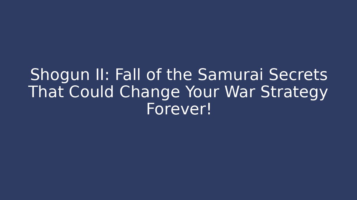Shogun II: Fall of the Samurai Secrets That Could Change Your War Strategy Forever!